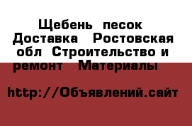 Щебень, песок. Доставка - Ростовская обл. Строительство и ремонт » Материалы   